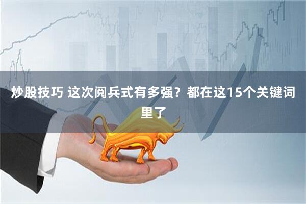 炒股技巧 这次阅兵式有多强？都在这15个关键词里了
