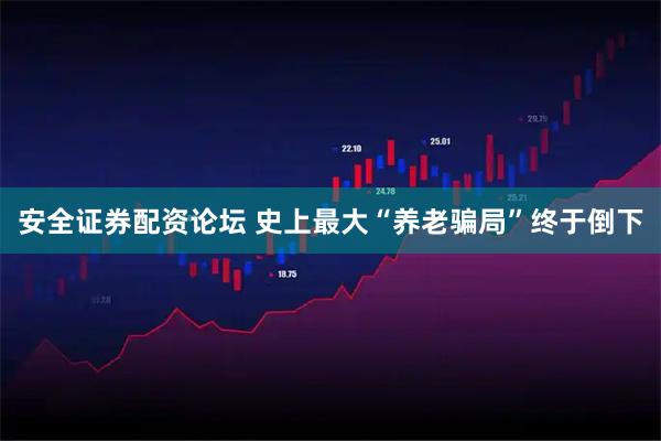 安全证券配资论坛 史上最大“养老骗局”终于倒下