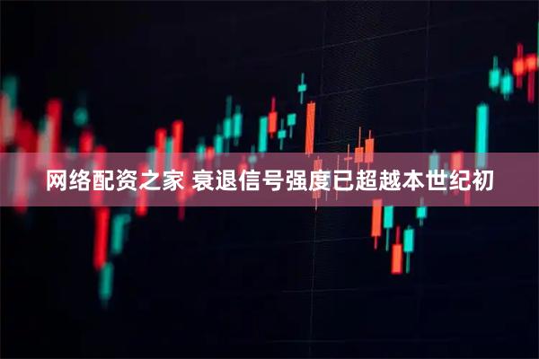网络配资之家 衰退信号强度已超越本世纪初