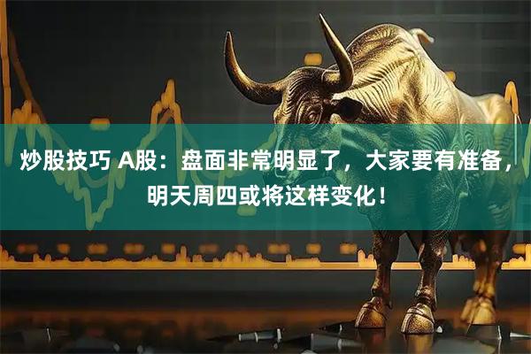 炒股技巧 A股：盘面非常明显了，大家要有准备，明天周四或将这样变化！