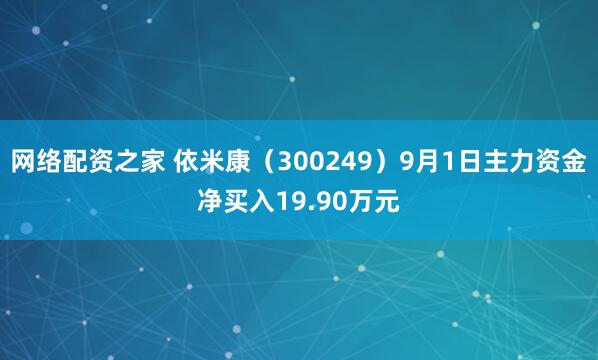 网络配资之家 依米康（300249）9月1日主力资金净买入19.90万元