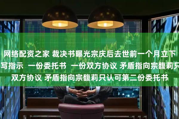 网络配资之家 裁决书曝光宗庆后去世前一个月立下信托计划！ 一份手写指示  一份委托书  一份双方协议 矛盾指向宗馥莉只认可第二份委托书