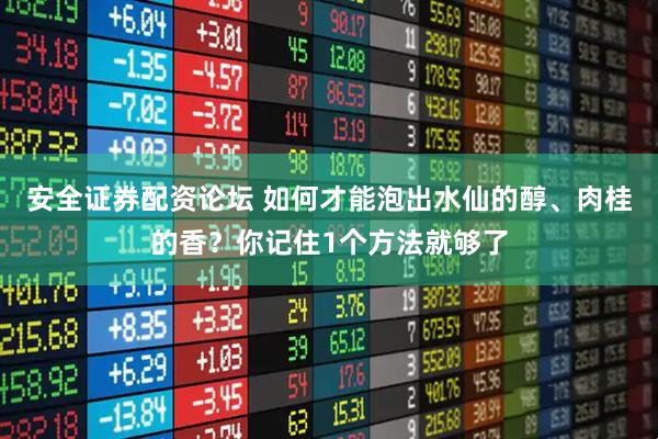 安全证券配资论坛 如何才能泡出水仙的醇、肉桂的香？你记住1个方法就够了