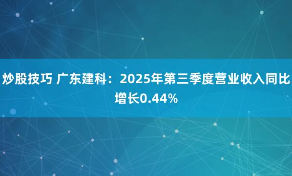 炒股技巧 广东建科：2025年第三季度营业收入同比增长0.44%