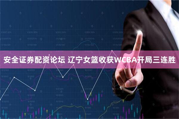 安全证券配资论坛 辽宁女篮收获WCBA开局三连胜