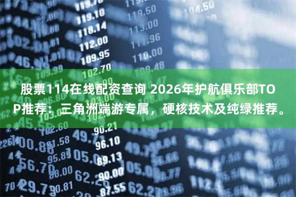 股票114在线配资查询 2026年护航俱乐部TOP推荐：三角洲端游专属，硬核技术及纯绿推荐。