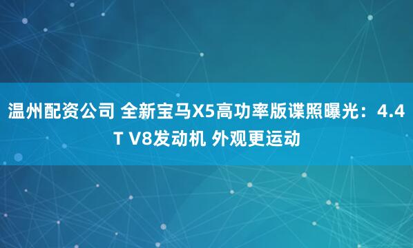 温州配资公司 全新宝马X5高功率版谍照曝光：4.4T V8发动机 外观更运动