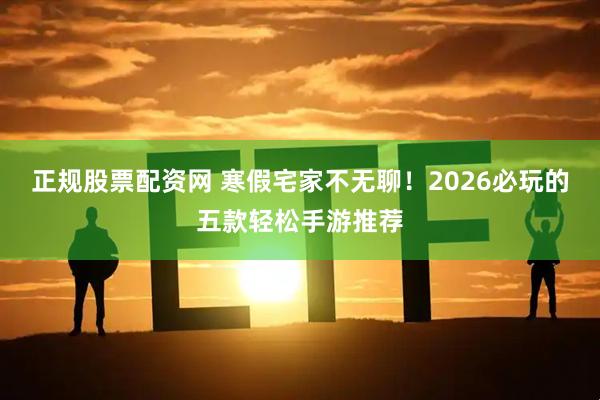 正规股票配资网 寒假宅家不无聊！2026必玩的五款轻松手游推荐