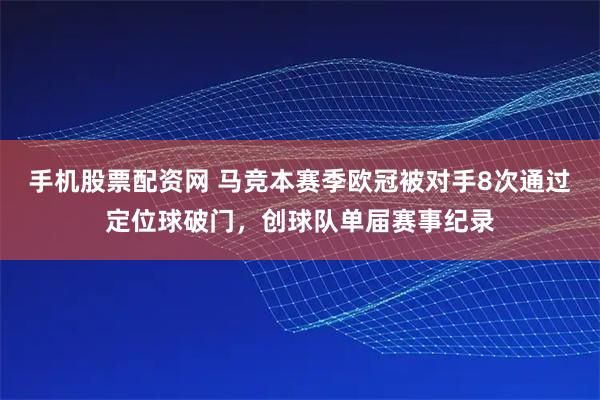手机股票配资网 马竞本赛季欧冠被对手8次通过定位球破门，创球队单届赛事纪录