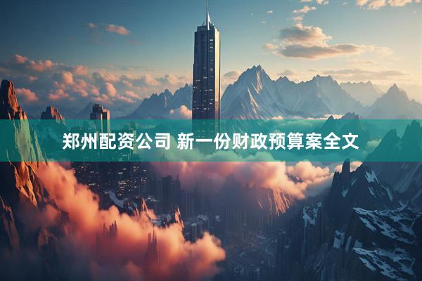 郑州配资公司 新一份财政预算案全文