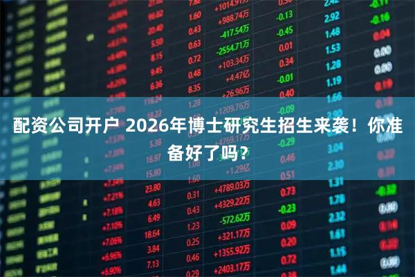 配资公司开户 2026年博士研究生招生来袭！你准备好了吗？