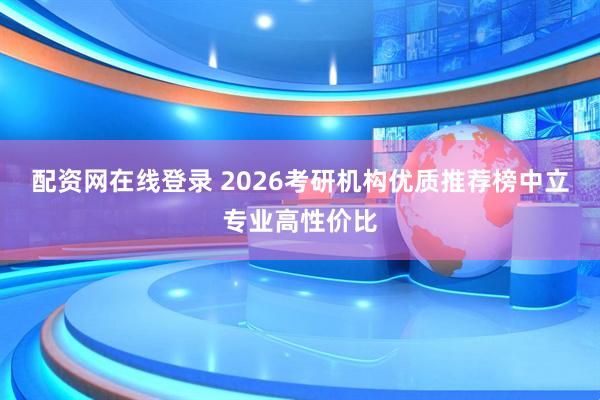 配资网在线登录 2026考研机构优质推荐榜中立专业高性价比
