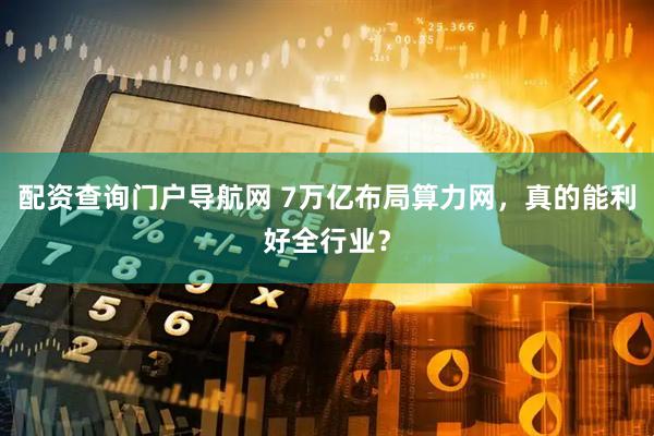 配资查询门户导航网 7万亿布局算力网，真的能利好全行业？