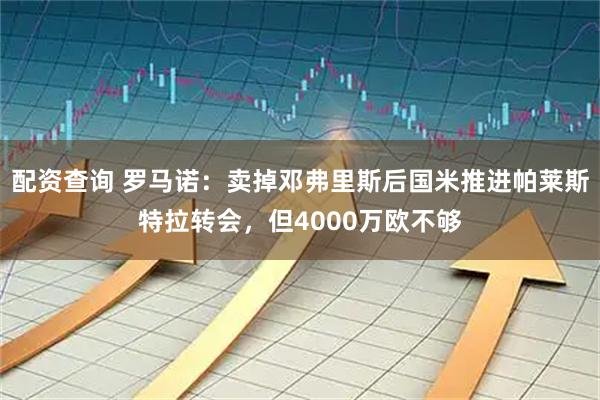 配资查询 罗马诺：卖掉邓弗里斯后国米推进帕莱斯特拉转会，但4000万欧不够