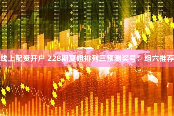 线上配资开户 228期夏姐排列三预测奖号：组六推荐