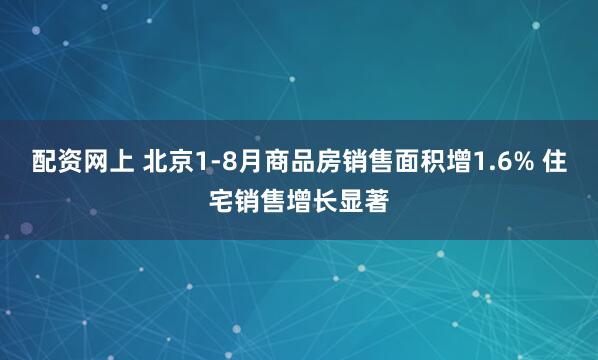配资网上 北京1-8月商品房销售面积增1.6% 住宅销售增长显著