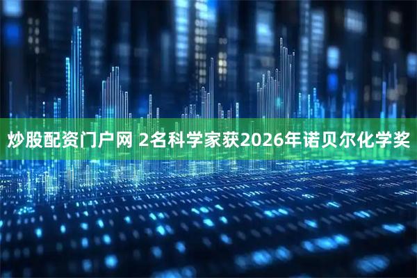 炒股配资门户网 2名科学家获2026年诺贝尔化学奖